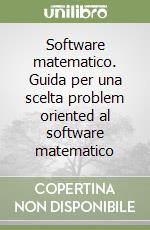 Software matematico. Guida per una scelta problem oriented al software matematico