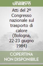 Atti del 2º Congresso nazionale sul trasporto di calore (Bologna, 22-23 giugno 1984) libro