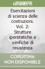 Esercitazioni di scienza delle costruzioni. Vol. 2: Strutture iperstatiche e verifiche di resistenza libro