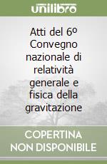 Atti del 6º Convegno nazionale di relatività generale e fisica della gravitazione libro