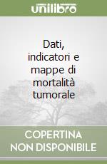 Dati, indicatori e mappe di mortalità tumorale libro