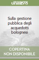 Sulla gestione pubblica degli acquedotti bolognesi libro