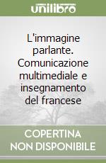 L'immagine parlante. Comunicazione multimediale e insegnamento del francese libro