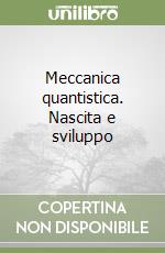 Meccanica quantistica. Nascita e sviluppo libro