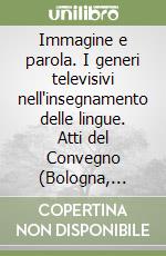 Immagine e parola. I generi televisivi nell'insegnamento delle lingue. Atti del Convegno (Bologna, 13-15 ottobre 1986)