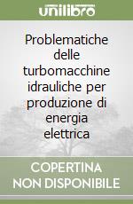 Problematiche delle turbomacchine idrauliche per produzione di energia elettrica libro