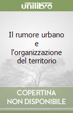 Il rumore urbano e l'organizzazione del territorio libro