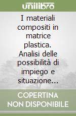 I materiali compositi in matrice plastica. Analisi delle possibilità di impiego e situazione nazionale-regionale libro