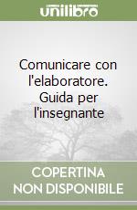 Comunicare con l'elaboratore. Guida per l'insegnante libro