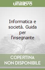 Informatica e società. Guida per l'insegnante libro