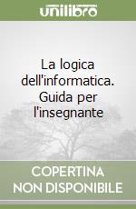 La logica dell'informatica. Guida per l'insegnante libro