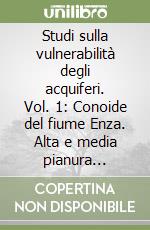 Studi sulla vulnerabilità degli acquiferi. Vol. 1: Conoide del fiume Enza. Alta e media pianura parmense. Provincie di Mantova e Ravenna. Pianura emiliano-romagnola libro