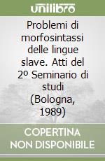 Problemi di morfosintassi delle lingue slave. Atti del 2º Seminario di studi (Bologna, 1989) libro