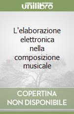 L'elaborazione elettronica nella composizione musicale libro