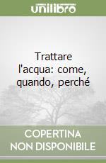 Trattare l'acqua: come, quando, perché