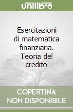 Esercitazioni di matematica finanziaria. Teoria del credito libro