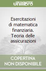 Esercitazioni di matematica finanziaria. Teoria delle assicurazioni libro