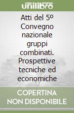 Atti del 5º Convegno nazionale gruppi combinati. Prospettive tecniche ed economiche libro