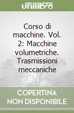 Corso di macchine. Vol. 2: Macchine volumetriche. Trasmissioni meccaniche libro