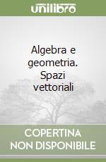 Algebra e geometria. Spazi vettoriali