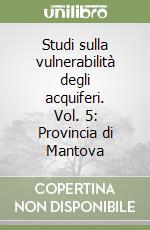 Studi sulla vulnerabilità degli acquiferi. Vol. 5: Provincia di Mantova libro