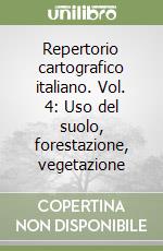 Repertorio cartografico italiano. Vol. 4: Uso del suolo, forestazione, vegetazione