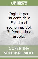 Inglese per studenti della Facoltà di economia. Vol. 3: Pronuncia e ascolto libro