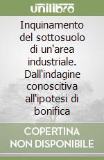 Inquinamento del sottosuolo di un'area industriale. Dall'indagine conoscitiva all'ipotesi di bonifica libro