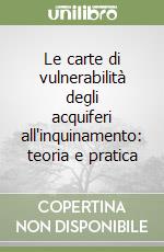 Le carte di vulnerabilità degli acquiferi all'inquinamento: teoria e pratica libro