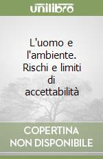 L'uomo e l'ambiente. Rischi e limiti di accettabilità libro