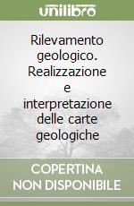 Rilevamento geologico. Realizzazione e interpretazione delle carte geologiche libro