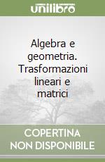 Algebra e geometria. Trasformazioni lineari e matrici