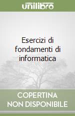 Esercizi di fondamenti di informatica libro