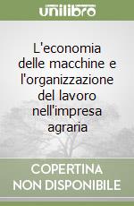 L'economia delle macchine e l'organizzazione del lavoro nell'impresa agraria libro