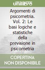 Argomenti di psicometria. Vol. 2: Le basi logiche e statistiche della previsione in psicometria libro