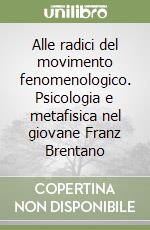 Alle radici del movimento fenomenologico. Psicologia e metafisica nel giovane Franz Brentano libro