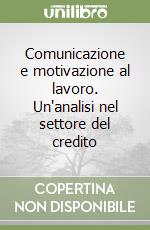 Comunicazione e motivazione al lavoro. Un'analisi nel settore del credito