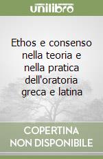 Ethos e consenso nella teoria e nella pratica dell'oratoria greca e latina libro