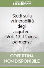 Studi sulla vulnerabilità degli acquiferi. Vol. 13: Pianura parmense