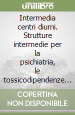 Intermedia centri diurni. Strutture intermedie per la psichiatria, le tossicodipendenze e l'handicap libro