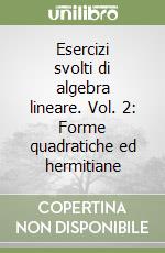 Esercizi svolti di algebra lineare. Vol. 2: Forme quadratiche ed hermitiane libro