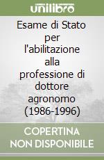 Esame di Stato per l'abilitazione alla professione di dottore agronomo (1986-1996) libro