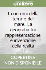 I contorni della terra e del mare. La geografia tra rappresentazione e invenzione della realtà libro