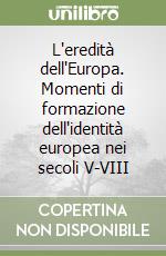 L'eredità dell'Europa. Momenti di formazione dell'identità europea nei secoli V-VIII libro