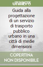 Guida alla progettazione di un servizio di trasporto pubblico urbano in una città di medie dimensioni libro