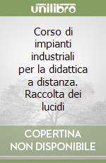 Corso di impianti industriali per la didattica a distanza. Raccolta dei lucidi