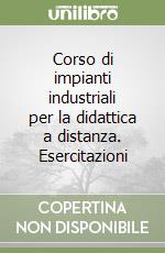 Corso di impianti industriali per la didattica a distanza. Esercitazioni libro