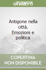 Antigone nella città. Emozioni e politica libro
