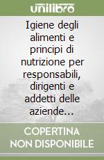 Igiene degli alimenti e principi di nutrizione per responsabili, dirigenti e addetti delle aziende alimentari