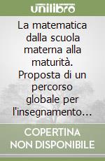 La matematica dalla scuola materna alla maturità. Proposta di un percorso globale per l'insegnamento della matematica libro